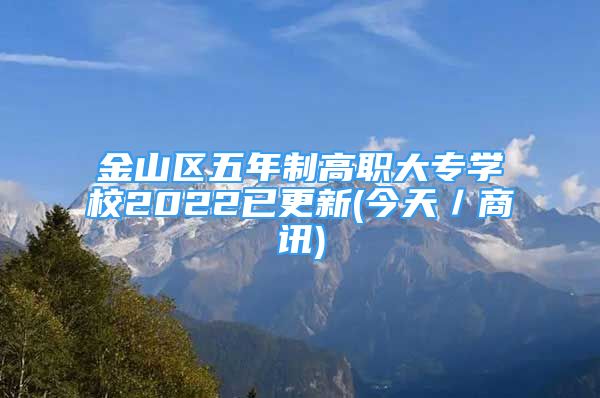 金山區(qū)五年制高職大專學(xué)校2022已更新(今天／商訊)