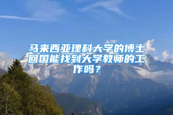 馬來西亞理科大學(xué)的博士回國能找到大學(xué)教師的工作嗎？