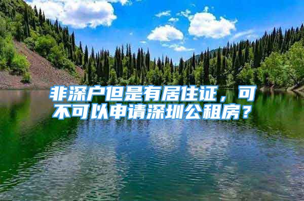 非深戶但是有居住證，可不可以申請(qǐng)深圳公租房？