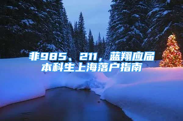 非985、211，藍(lán)翔應(yīng)屆本科生上海落戶指南