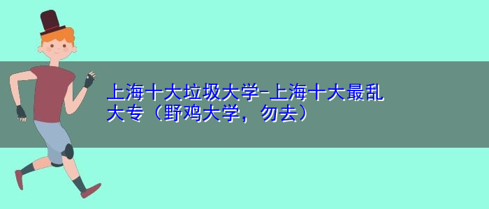 上海十大垃圾大學(xué)-上海十大最亂大專（野雞大學(xué)，勿去）