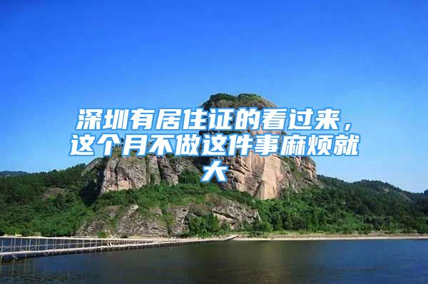 深圳有居住證的看過來，這個月不做這件事麻煩就大