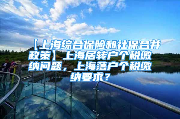 【上海綜合保險和社保合并政策】上海居轉(zhuǎn)戶個稅繳納問題，上海落戶個稅繳納要求？