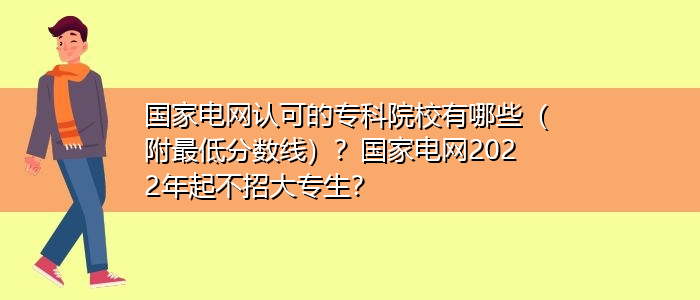 國家電網(wǎng)認可的?？圃盒Ｓ心男ǜ阶畹头謹?shù)線）？國家電網(wǎng)2022年起不招大專生？