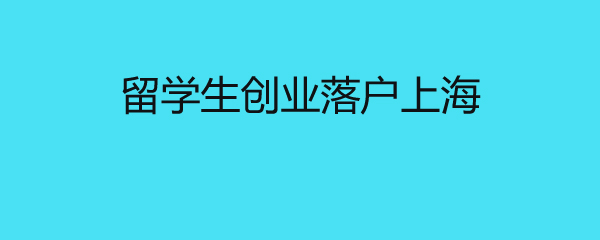 留學(xué)生創(chuàng)業(yè)落戶上海 