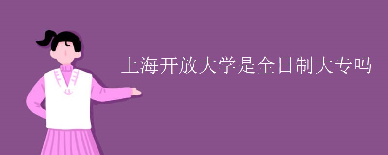 上海開放大學(xué)是全日制大專嗎-第1張圖片-專升本網(wǎng)