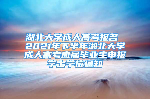 湖北大學(xué)成人高考報(bào)名 2021年下半年湖北大學(xué)成人高考應(yīng)屆畢業(yè)生申報(bào)學(xué)士學(xué)位通知