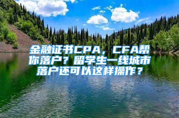 金融證書CPA，CFA幫你落戶？留學(xué)生一線城市落戶還可以這樣操作？