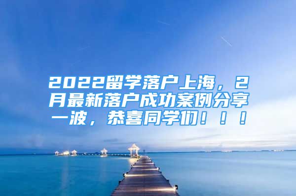 2022留學(xué)落戶上海，2月最新落戶成功案例分享一波，恭喜同學(xué)們！?。?/></p>
								<p style=