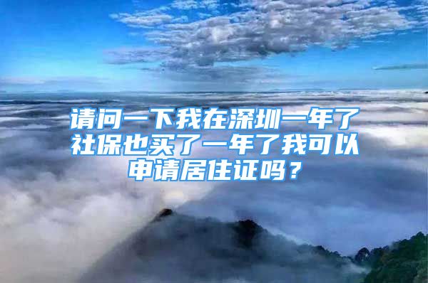 請(qǐng)問一下我在深圳一年了社保也買了一年了我可以申請(qǐng)居住證嗎？