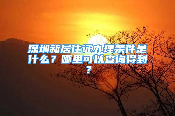 深圳新居住證辦理條件是什么？哪里可以查詢得到？