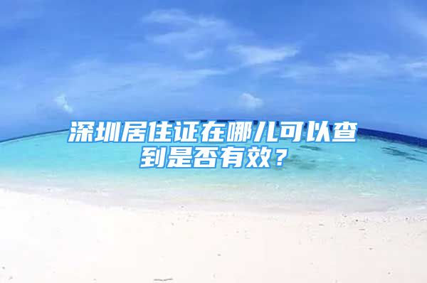 深圳居住證在哪兒可以查到是否有效？