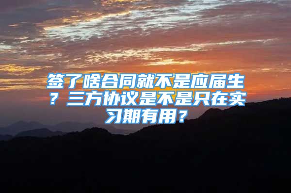 簽了啥合同就不是應(yīng)屆生？三方協(xié)議是不是只在實(shí)習(xí)期有用？