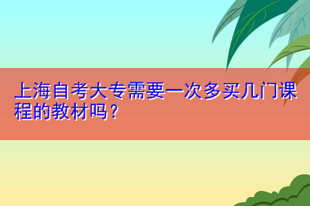 上海自考大專需要一次多買幾門課程的教材嗎？