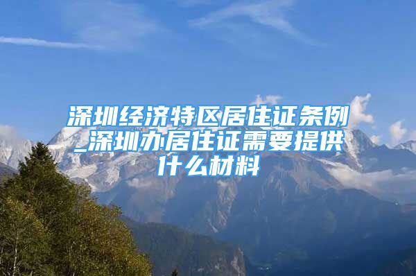 深圳經(jīng)濟(jì)特區(qū)居住證條例_深圳辦居住證需要提供什么材料