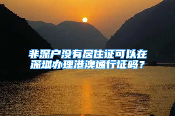 非深戶沒有居住證可以在深圳辦理港澳通行證嗎？