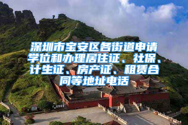 深圳市寶安區(qū)各街道申請(qǐng)學(xué)位和辦理居住證、社保、計(jì)生證、房產(chǎn)證、租賃合同等地址電話