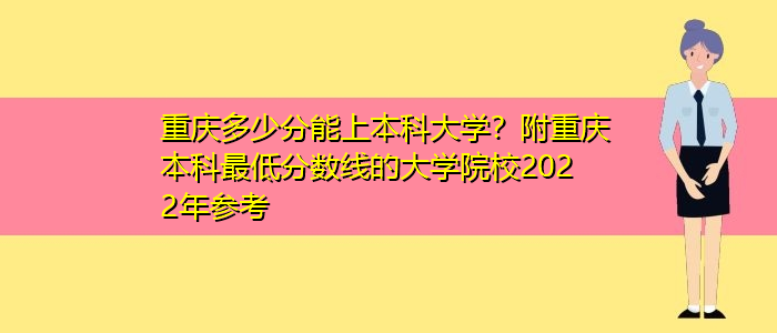 重慶多少分能上本科大學？附重慶本科最低分數(shù)線的大學院校2022年參考