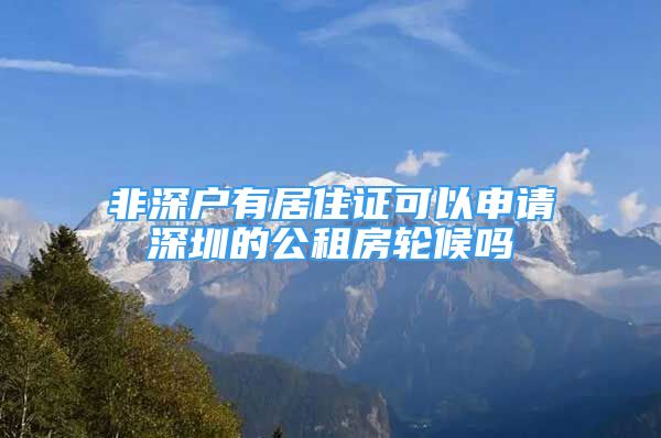 非深戶有居住證可以申請(qǐng)深圳的公租房輪候嗎