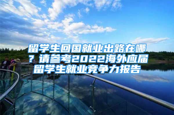 留學生回國就業(yè)出路在哪？請參考2022海外應屆留學生就業(yè)競爭力報告