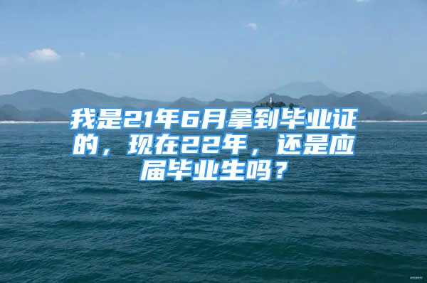 我是21年6月拿到畢業(yè)證的，現(xiàn)在22年，還是應(yīng)屆畢業(yè)生嗎？