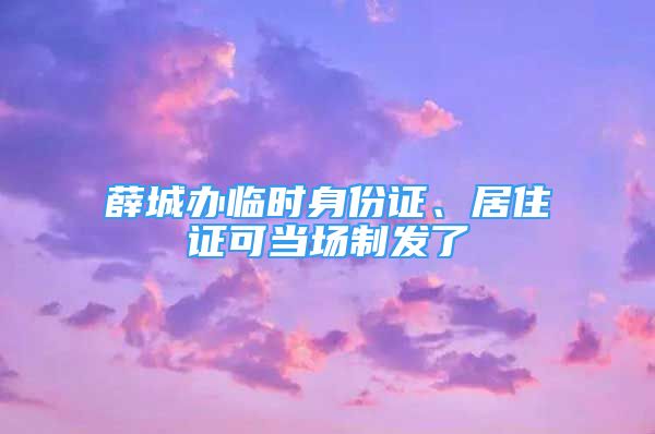 薛城辦臨時身份證、居住證可當場制發(fā)了