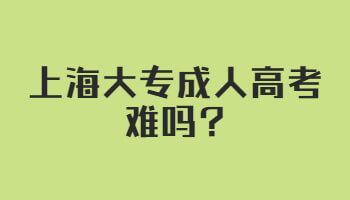 上海大專成人高考難嗎?