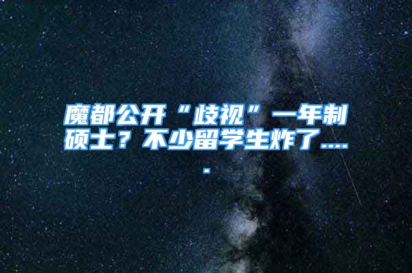 魔都公開“歧視”一年制碩士？不少留學(xué)生炸了.....