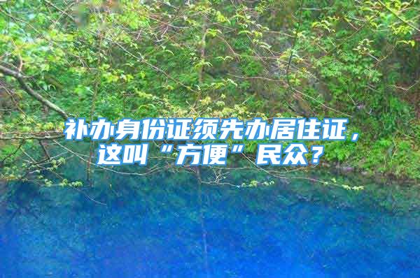 補辦身份證須先辦居住證，這叫“方便”民眾？