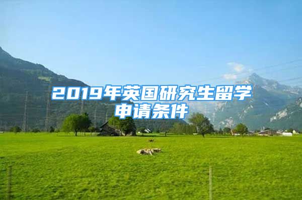 2019年英國(guó)研究生留學(xué)申請(qǐng)條件