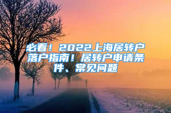 必看！2022上海居轉(zhuǎn)戶落戶指南！居轉(zhuǎn)戶申請(qǐng)條件、常見(jiàn)問(wèn)題