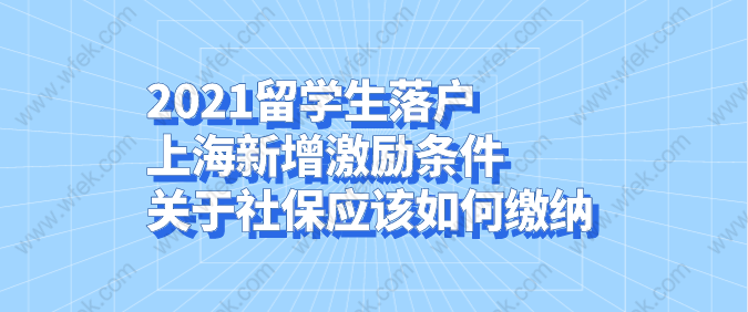 2021留學生落戶上海新增激勵條件，關于社保應該如何繳納