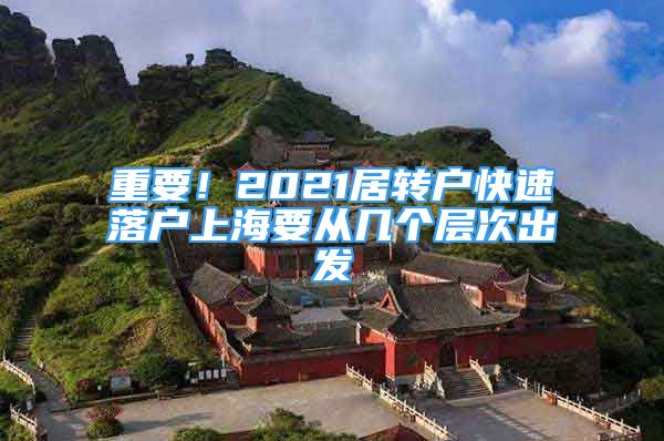 重要！2021居轉(zhuǎn)戶快速落戶上海要從幾個(gè)層次出發(fā)