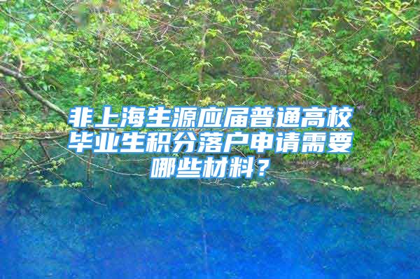 非上海生源應(yīng)屆普通高校畢業(yè)生積分落戶申請(qǐng)需要哪些材料？