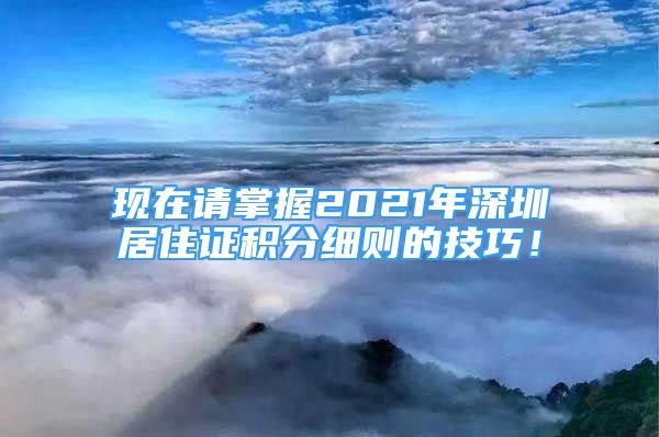 現(xiàn)在請(qǐng)掌握2021年深圳居住證積分細(xì)則的技巧！