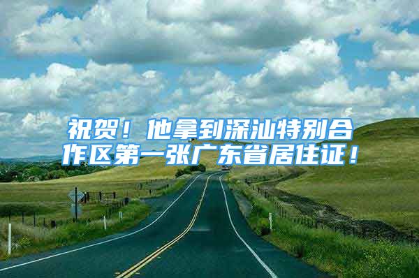 祝賀！他拿到深汕特別合作區(qū)第一張廣東省居住證！