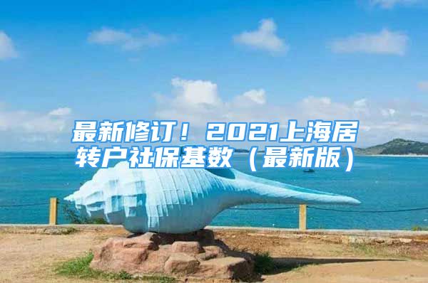 最新修訂！2021上海居轉(zhuǎn)戶社?；鶖?shù)（最新版）