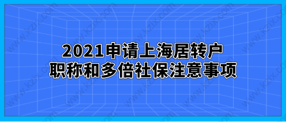 2021申請上海居轉(zhuǎn)戶，職稱和多倍社保注意事項