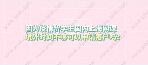 因為疫情留學(xué)生國內(nèi)上海網(wǎng)課，境外時間不夠可以申請落戶嗎？