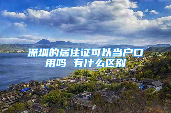 深圳的居住證可以當戶口用嗎 有什么區(qū)別