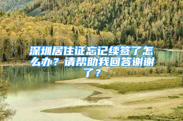 深圳居住證忘記續(xù)簽了怎么辦？請幫助我回答謝謝了？