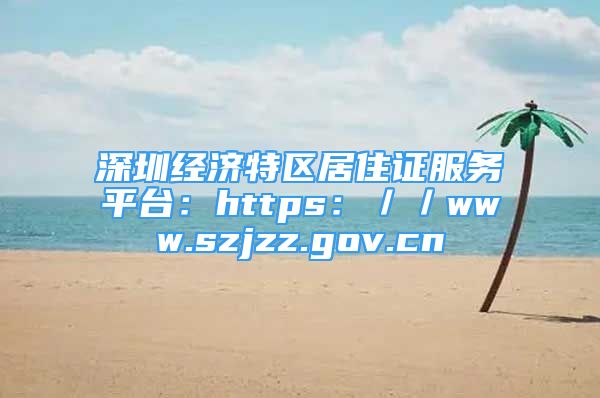 深圳經(jīng)濟(jì)特區(qū)居住證服務(wù)平臺(tái)：https：／／www.szjzz.gov.cn