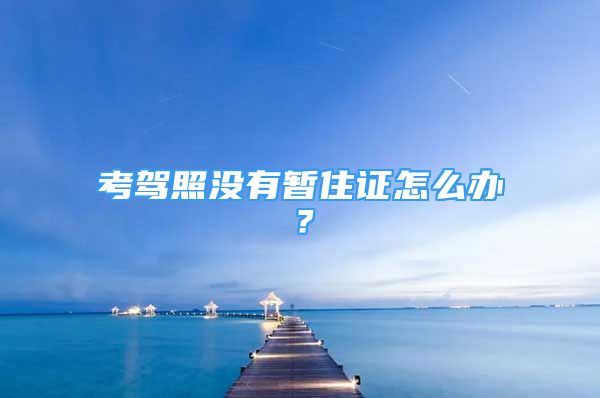 考駕照沒有暫住證怎么辦？