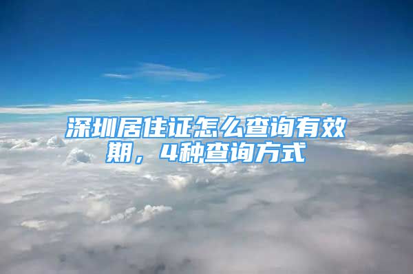 深圳居住證怎么查詢有效期，4種查詢方式