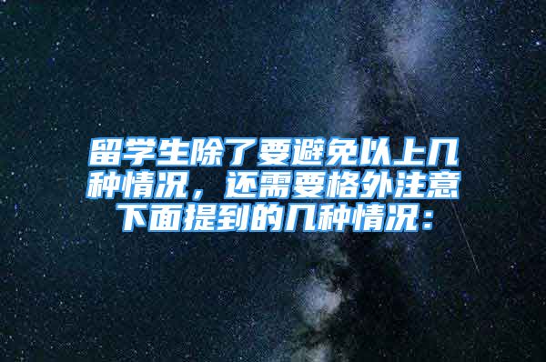 留學(xué)生除了要避免以上幾種情況，還需要格外注意下面提到的幾種情況：