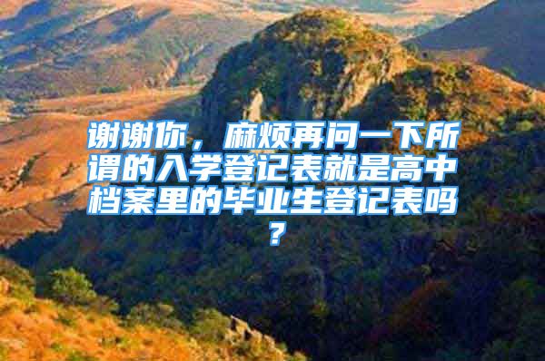 謝謝你，麻煩再問一下所謂的入學登記表就是高中檔案里的畢業(yè)生登記表嗎？