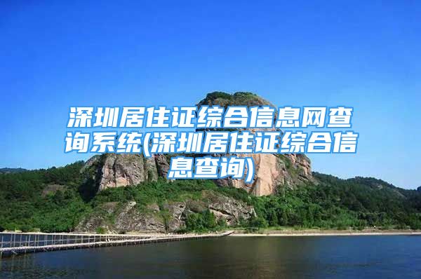 深圳居住證綜合信息網(wǎng)查詢系統(tǒng)(深圳居住證綜合信息查詢)