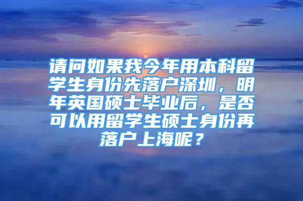 請問如果我今年用本科留學(xué)生身份先落戶深圳，明年英國碩士畢業(yè)后，是否可以用留學(xué)生碩士身份再落戶上海呢？