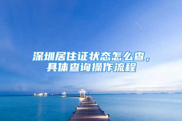 深圳居住證狀態(tài)怎么查，具體查詢操作流程