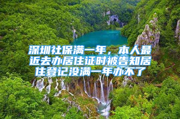 深圳社保滿一年，本人最近去辦居住證時被告知居住登記沒滿一年辦不了